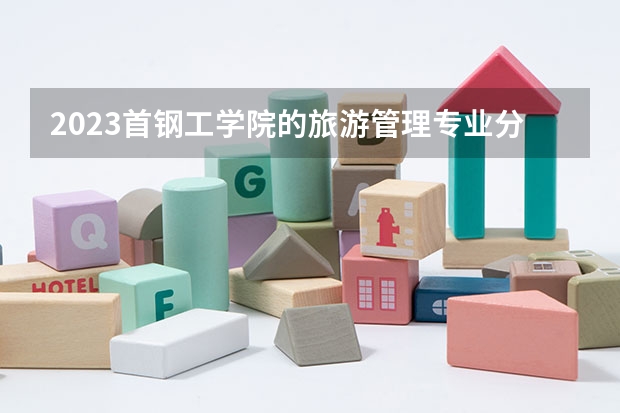 2023首钢工学院的旅游管理专业分数线高不高 首钢工学院旅游管理专业历年分数线参考表单