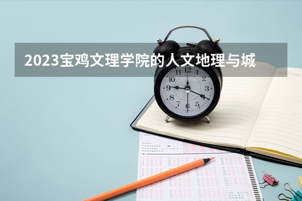2023宝鸡文理学院的人文地理与城乡规划专业分数线高不高 宝鸡文理学院人文地理与城乡规划专业历年分数线参考表单