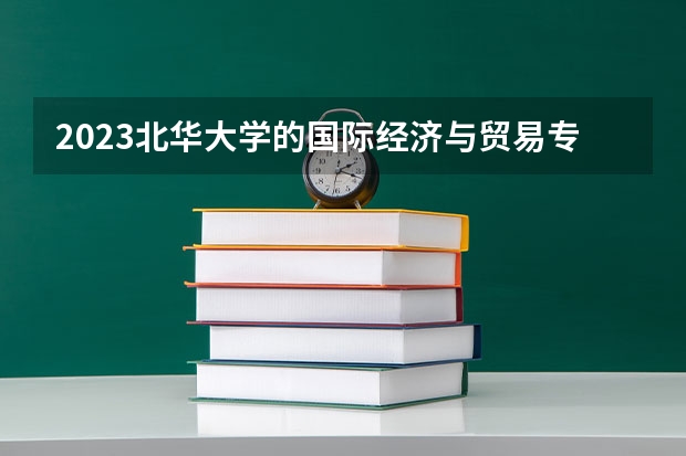 2023北华大学的国际经济与贸易专业分数线高不高 北华大学国际经济与贸易专业历年分数线参考表单