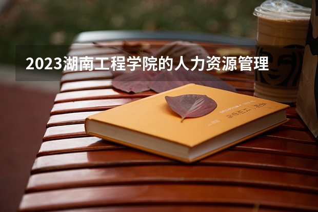 2023湖南工程学院的人力资源管理专业分数线高不高 湖南工程学院人力资源管理专业历年分数线参考表单