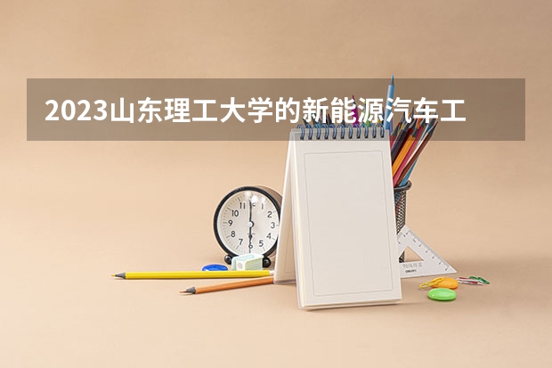 2023山东理工大学的新能源汽车工程专业分数线高不高 山东理工大学新能源汽车工程专业历年分数线参考表单