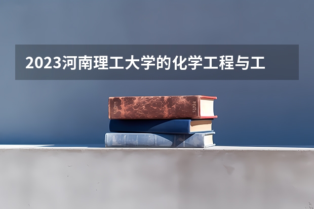2023河南理工大学的化学工程与工艺专业分数线高不高 河南理工大学化学工程与工艺专业历年分数线参考表单
