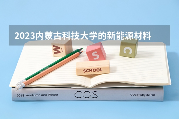2023内蒙古科技大学的新能源材料与器件专业分数线高不高 内蒙古科技大学新能源材料与器件专业历年分数线参考表单