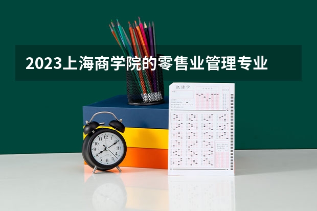 2023上海商学院的零售业管理专业分数线高不高 上海商学院零售业管理专业历年分数线参考表单