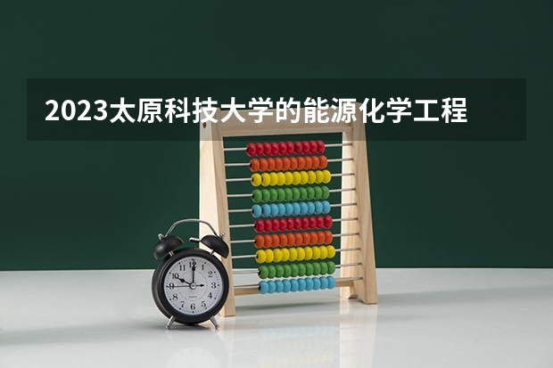 2023太原科技大学的能源化学工程专业分数线高不高 太原科技大学能源化学工程专业历年分数线参考表单