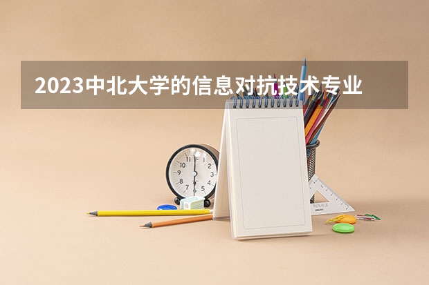 2023中北大学的信息对抗技术专业分数线高不高 中北大学信息对抗技术专业历年分数线参考表单