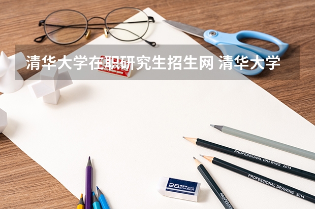 清华大学在职研究生招生网 清华大学在职研究生招生流程