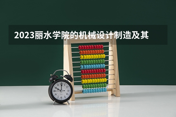 2023丽水学院的机械设计制造及其自动化专业分数线高不高 丽水学院机械设计制造及其自动化专业历年分数线参考表单