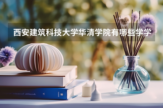 西安建筑科技大学华清学院有哪些学学院 西安建筑科技大学华清学院一年学费贵不贵