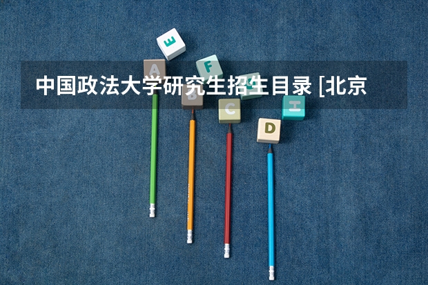 中国政法大学研究生招生目录 [北京考研]2023中国政法大学研究生招生信息一览表？