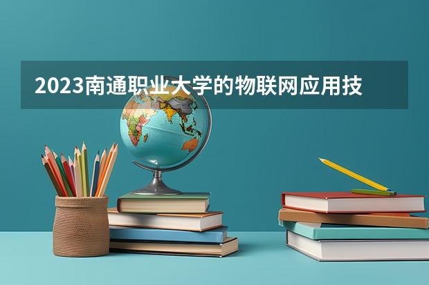 2023南通职业大学的物联网应用技术专业分数线高不高 南通职业大学物联网应用技术专业历年分数线参考表单