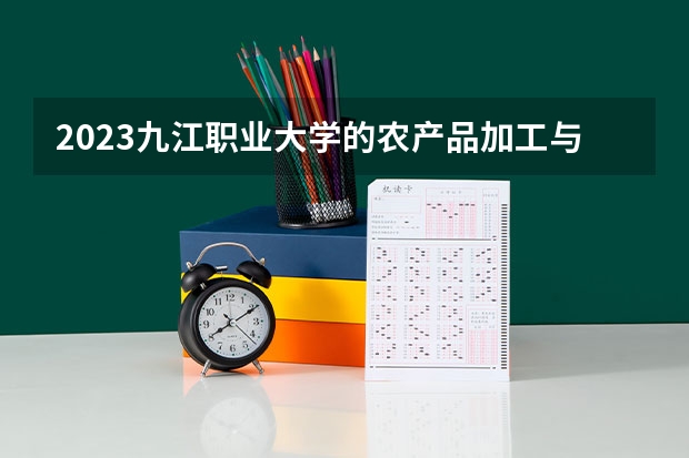 2023九江职业大学的农产品加工与质量检测专业分数线高不高 九江职业大学农产品加工与质量检测专业历年分数线参考表单