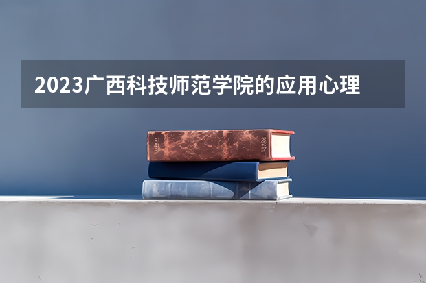 2023广西科技师范学院的应用心理学专业分数线高不高 广西科技师范学院应用心理学专业历年分数线参考表单