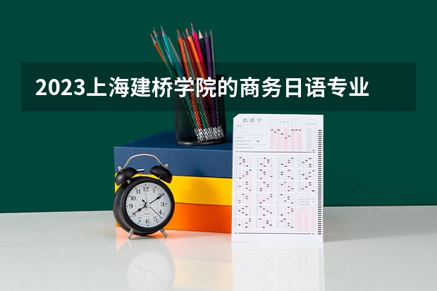 2023上海建桥学院的商务日语专业分数线高不高 上海建桥学院商务日语专业历年分数线参考表单