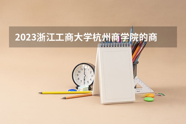 2023浙江工商大学杭州商学院的商务英语专业分数线高不高 浙江工商大学杭州商学院商务英语专业历年分数线参考表单