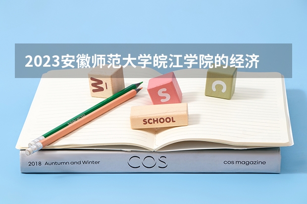 2023安徽师范大学皖江学院的经济学专业分数线高不高 安徽师范大学皖江学院经济学专业历年分数线参考表单