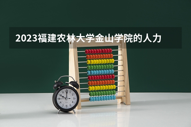 2023福建农林大学金山学院的人力资源管理专业分数线高不高 福建农林大学金山学院人力资源管理专业历年分数线参考表单