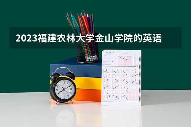 2023福建农林大学金山学院的英语专业分数线高不高 福建农林大学金山学院英语专业历年分数线参考表单