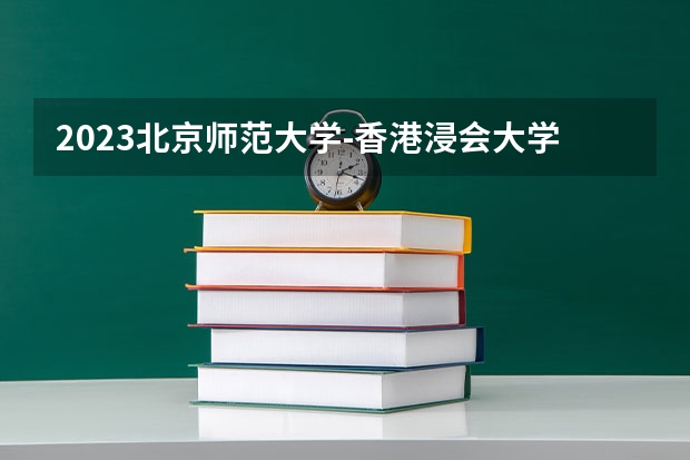 2023北京师范大学-香港浸会大学联合国际学院的统计学专业分数线高不高 北京师范大学-香港浸会大学联合国际学院统计学专业历年分数线参考表单