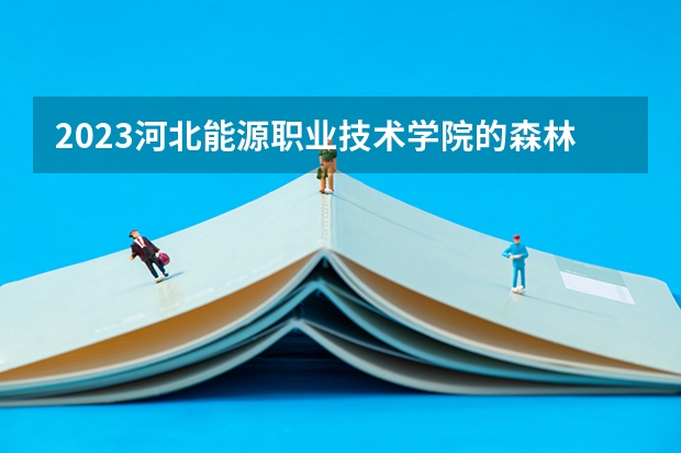 2023河北能源职业技术学院的森林资源保护专业分数线高不高 河北能源职业技术学院森林资源保护专业历年分数线参考表单