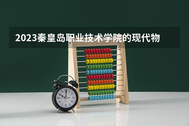 2023秦皇岛职业技术学院的现代物流管理专业分数线高不高 秦皇岛职业技术学院现代物流管理专业历年分数线参考表单