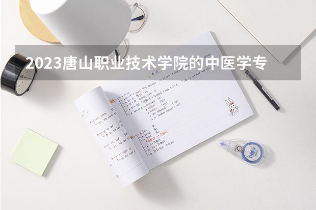 2023唐山职业技术学院的中医学专业分数线高不高 唐山职业技术学院中医学专业历年分数线参考表单