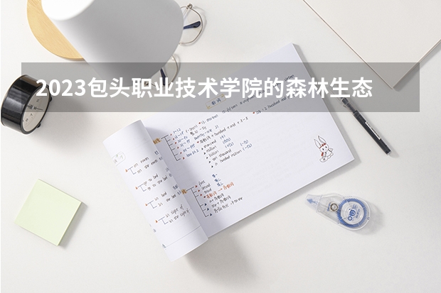 2023包头职业技术学院的森林生态旅游专业分数线高不高 包头职业技术学院森林生态旅游专业历年分数线参考表单