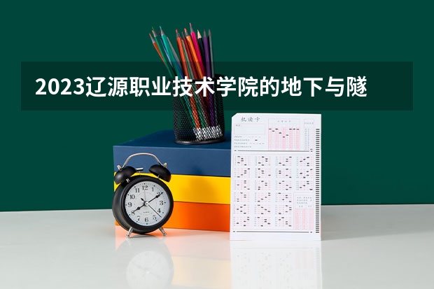 2023辽源职业技术学院的地下与隧道工程技术专业分数线高不高 辽源职业技术学院地下与隧道工程技术专业历年分数线参考表单