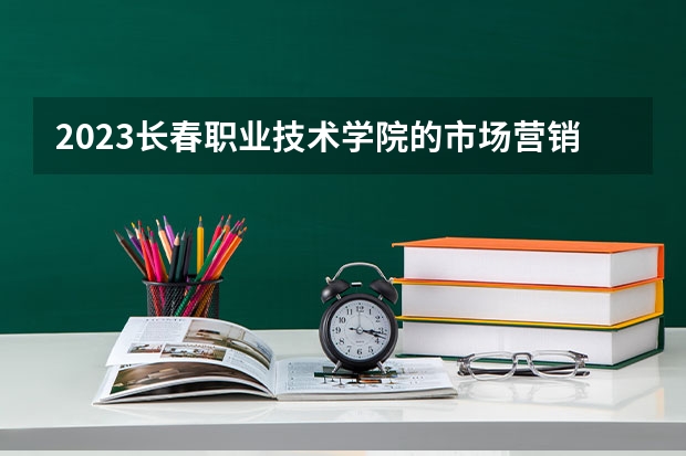 2023长春职业技术学院的市场营销专业分数线高不高 长春职业技术学院市场营销专业历年分数线参考表单