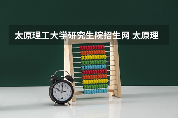 太原理工大学研究生院招生网 太原理工大学研究生招生办电话