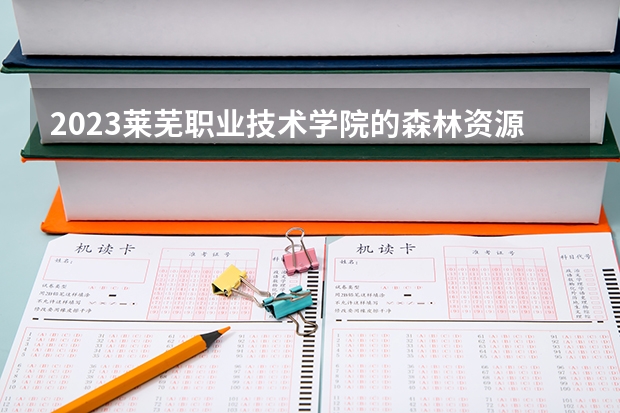 2023莱芜职业技术学院的森林资源保护专业分数线高不高 莱芜职业技术学院森林资源保护专业历年分数线参考表单