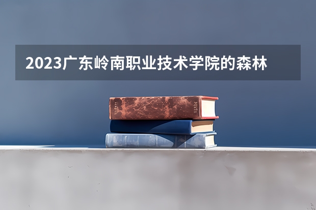 2023广东岭南职业技术学院的森林资源保护专业分数线高不高 广东岭南职业技术学院森林资源保护专业历年分数线参考表单