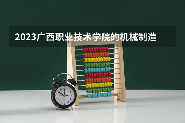 2023广西职业技术学院的机械制造及自动化专业分数线高不高 广西职业技术学院机械制造及自动化专业历年分数线参考表单