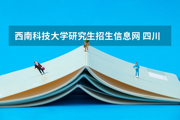 西南科技大学研究生招生信息网 四川院校2023研究生招生信息一览表？