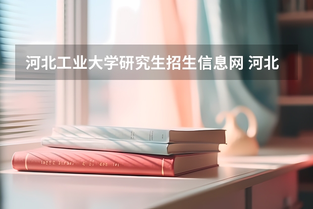 河北工业大学研究生招生信息网 河北工业大学的研究生招生网网站是多少呀