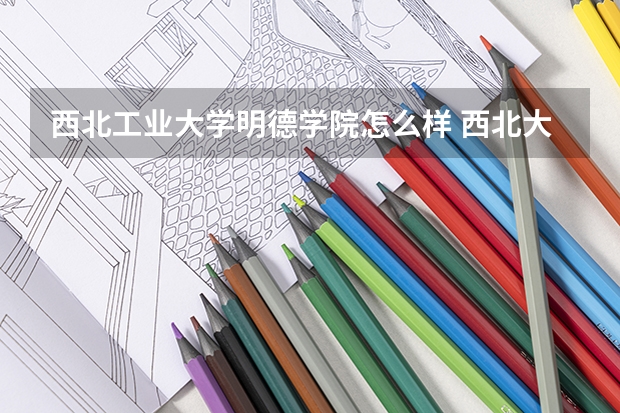 西北工业大学明德学院怎么样 西北大学明德学院几本
