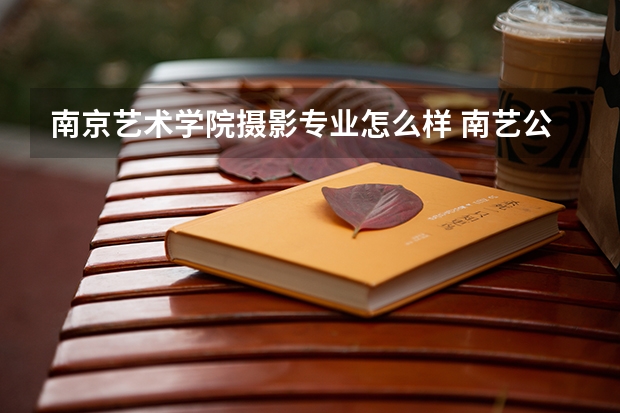 南京艺术学院摄影专业怎么样 南艺公共事业管理专业好还是影视摄影与制作专业吗