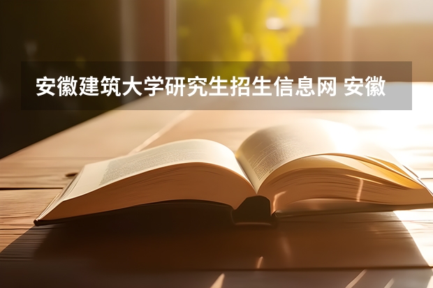 安徽建筑大学研究生招生信息网 安徽建筑大学研究生招专科生考研吗