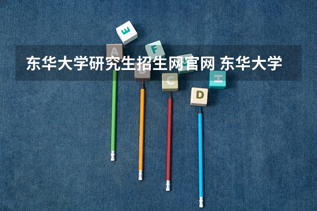 东华大学研究生招生网官网 东华大学研究生招生网分数线