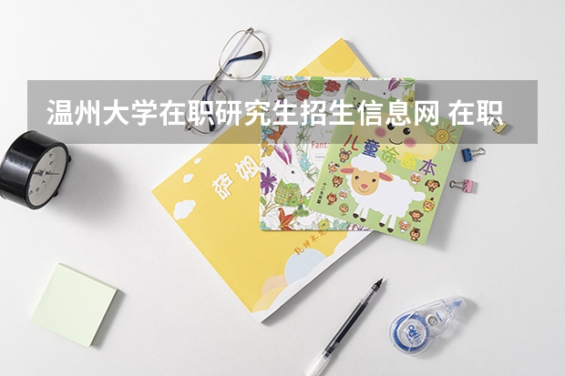 温州大学在职研究生招生信息网 在职研究生报名网是哪个？
