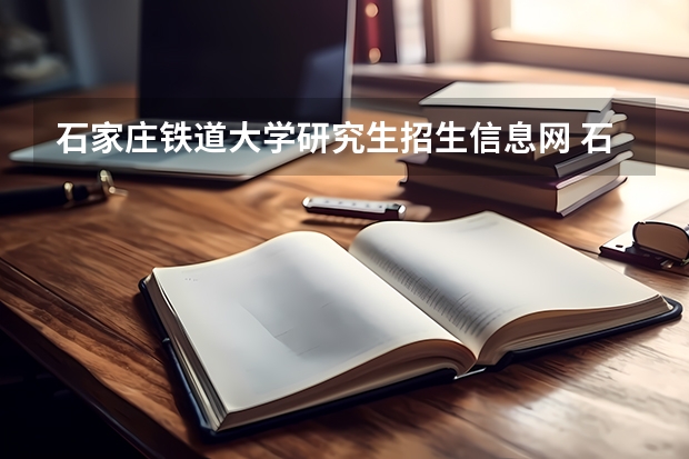 石家庄铁道大学研究生招生信息网 石家庄铁道大学研究生有哪些专业