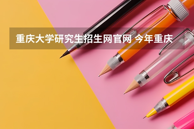 重庆大学研究生招生网官网 今年重庆大学招收考研人数多少？