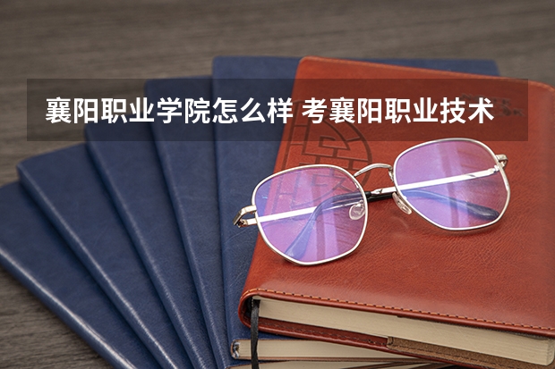 襄阳职业学院怎么样 考襄阳职业技术学院的研究生怎么样