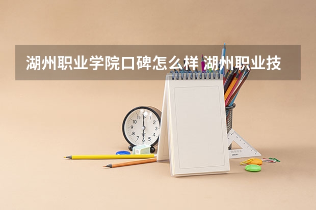 湖州职业学院口碑怎么样 湖州职业技术学院和台州职业技术学院哪个好？