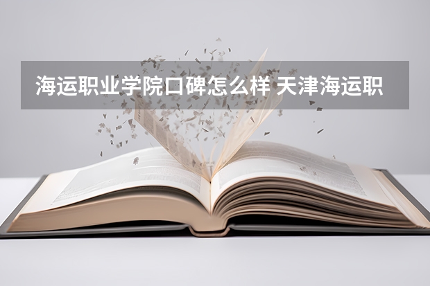 海运职业学院口碑怎么样 天津海运职业学院怎么样