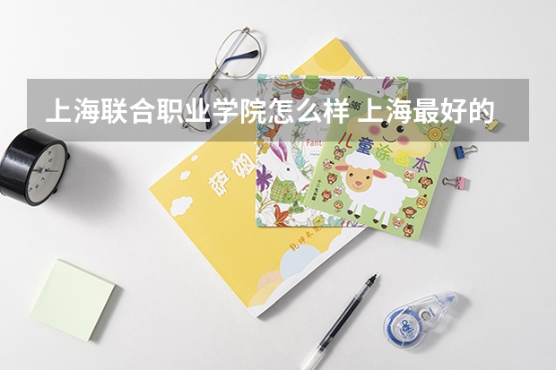 上海联合职业学院怎么样 上海最好的大专学校