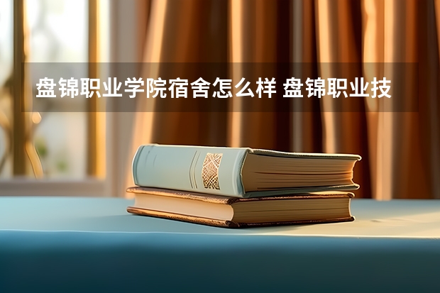 盘锦职业学院宿舍怎么样 盘锦职业技术学校怎么样