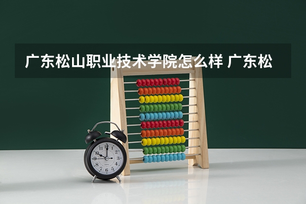 广东松山职业技术学院怎么样 广东松山职业学校是公办吗