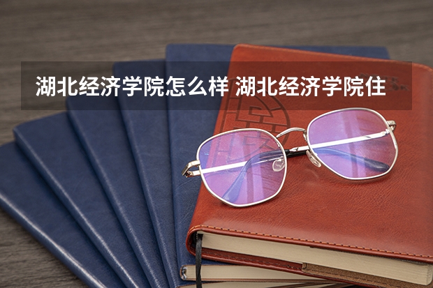 湖北经济学院怎么样 湖北经济学院住宿条件怎么样