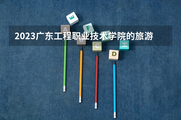 2023广东工程职业技术学院的旅游英语专业分数线高不高 广东工程职业技术学院旅游英语专业历年分数线参考表单